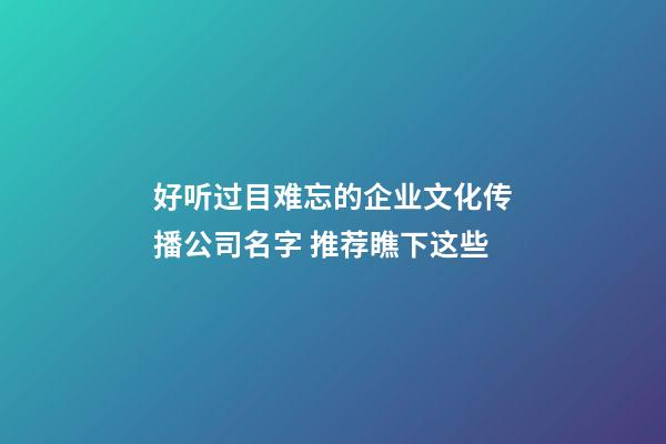 好听过目难忘的企业文化传播公司名字 推荐瞧下这些-第1张-公司起名-玄机派